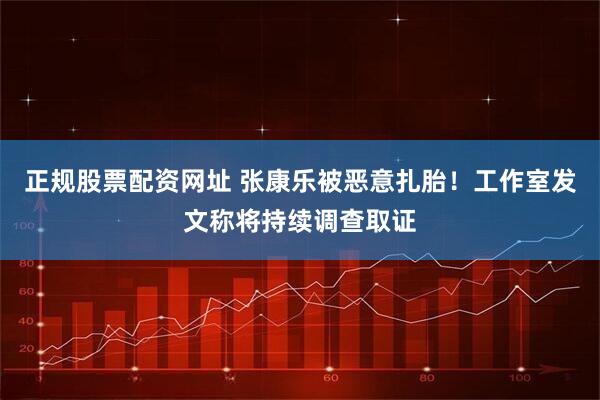正规股票配资网址 张康乐被恶意扎胎！工作室发文称将持续调查取证