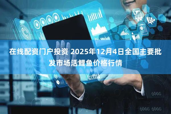 在线配资门户投资 2025年12月4日全国主要批发市场活鲤鱼价格行情