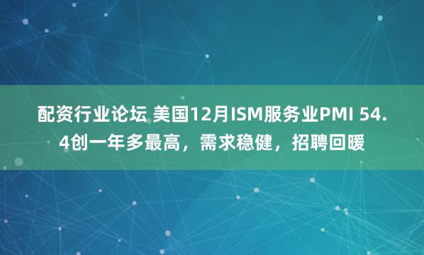 配资行业论坛 美国12月ISM服务业PMI 54.4创一年多最高，需求稳健，招聘回暖
