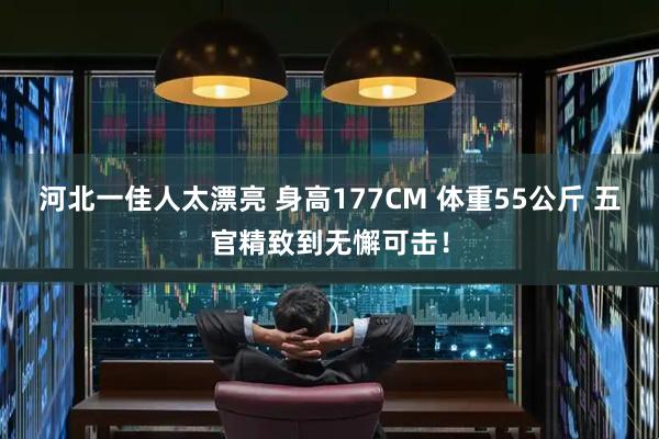 河北一佳人太漂亮 身高177CM 体重55公斤 五官精致到无懈可击！