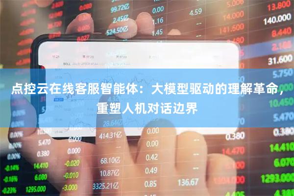 点控云在线客服智能体：大模型驱动的理解革命，重塑人机对话边界