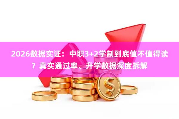 2026数据实证:中职3+2学制到底值不值得读?真实通过率、升学数据深度拆解