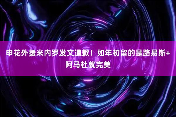 申花外援米内罗发文道歉！如年初留的是路易斯+阿马杜就完美