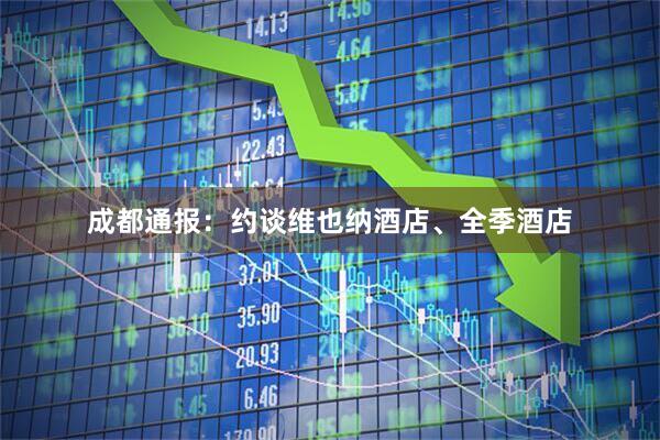 成都通报：约谈维也纳酒店、全季酒店